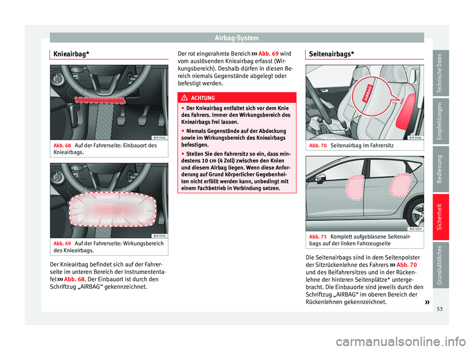 Seat Leon 5D 2014 Betriebsanleitung (in German) Airbag-System
Knieairbag* Abb. 68
Auf der Fahrerseite: Einbauort des
Knieairbags. Abb. 69
Auf der Fahrerseite: Wirkungsbereich
des Knieairbags. Der Knieairbag befindet sich auf der Fahrer-
seite im Seat Leon 5D 2014 Betriebsanleitung (in German) Airbag-System
Knieairbag* Abb. 68
Auf der Fahrerseite: Einbauort des
Knieairbags. Abb. 69
Auf der Fahrerseite: Wirkungsbereich
des Knieairbags. Der Knieairbag befindet sich auf der Fahrer-
seite im