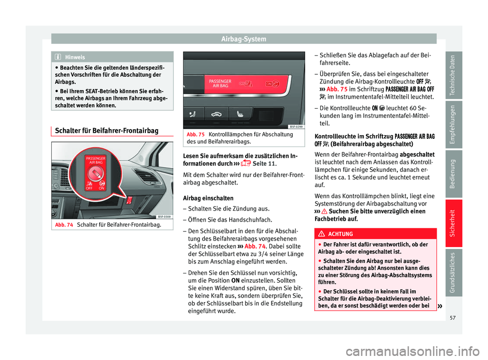 Seat Leon 5D 2014 Betriebsanleitung (in German) Airbag-System
Hinweis
● Beachten Sie die geltenden länderspezifi-
schen Vorschriften für die Abschaltung der
Airbags.
● Bei Ihrem SEAT-Betrieb können Sie erfah-
ren, welche Airbags an Ihrem Fah Seat Leon 5D 2014 Betriebsanleitung (in German) Airbag-System
Hinweis
● Beachten Sie die geltenden länderspezifi-
schen Vorschriften für die Abschaltung der
Airbags.
● Bei Ihrem SEAT-Betrieb können Sie erfah-
ren, welche Airbags an Ihrem Fah