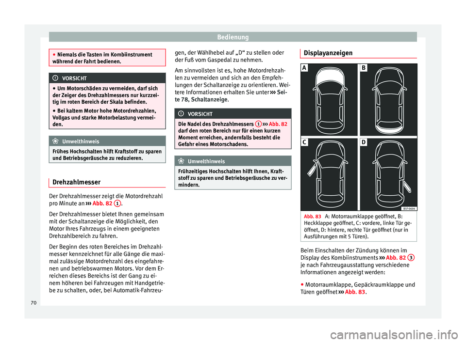 Seat Leon 5D 2014 Betriebsanleitung (in German) Bedienung
●
Niemals die Tasten im Kombiinstrument
während der Fahrt bedienen. VORSICHT
● Um Motorschäden zu vermeiden, darf sich
der Zeiger des Drehzahlmessers nur kurzzei-
tig im roten Bereich Seat Leon 5D 2014 Betriebsanleitung (in German) Bedienung
●
Niemals die Tasten im Kombiinstrument
während der Fahrt bedienen. VORSICHT
● Um Motorschäden zu vermeiden, darf sich
der Zeiger des Drehzahlmessers nur kurzzei-
tig im roten Bereich