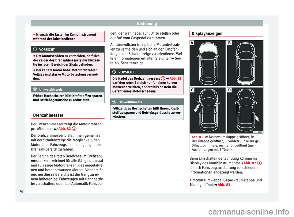 Seat Leon SC 2014  Betriebsanleitung (in German) Bedienung
●
Niemals die Tasten im Kombiinstrument
während der Fahrt bedienen. VORSICHT
● Um Motorschäden zu vermeiden, darf sich
der Zeiger des Drehzahlmessers nur kurzzei-
tig im roten Bereich 