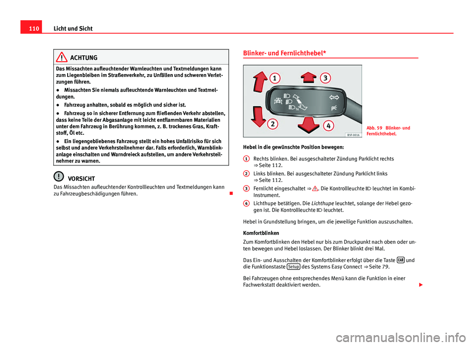 Seat Leon 5D 2012  Betriebsanleitung (in German) 110Licht und Sicht
ACHTUNG
Das Missachten aufleuchtender Warnleuchten und Textmeldungen kann
zum Liegenbleiben im Straßenverkehr, zu Unfällen und schweren Verlet-
zungen führen.
● Missachten Sie 