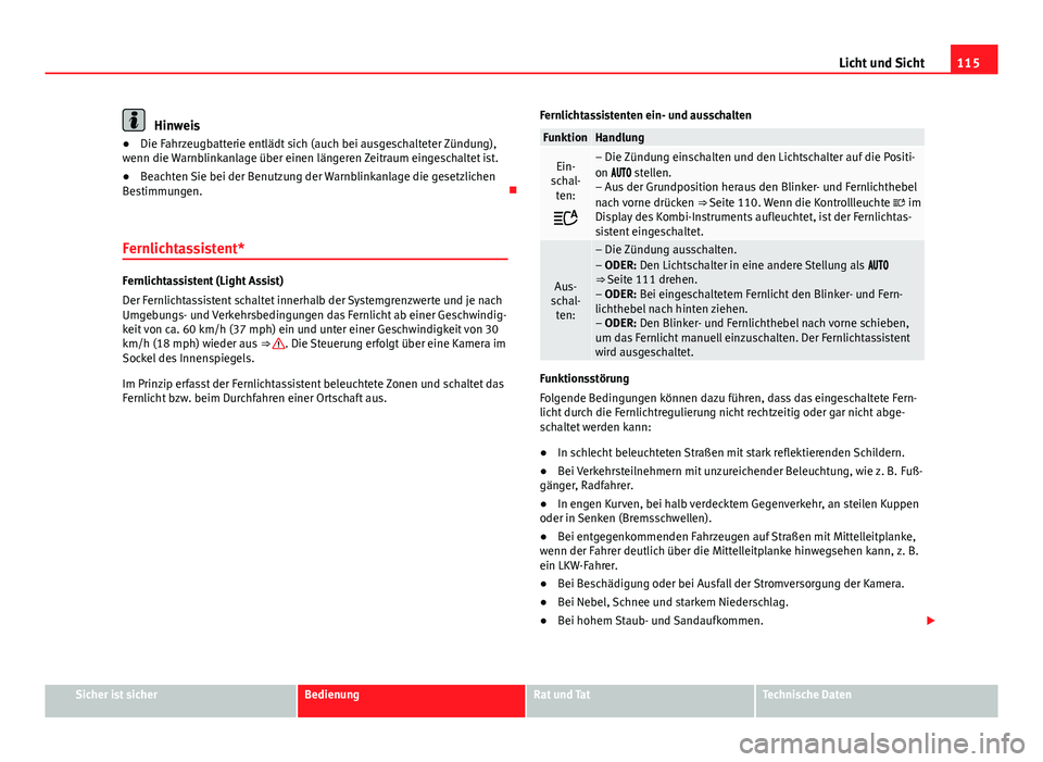 Seat Leon 5D 2012  Betriebsanleitung (in German) 115
Licht und Sicht
Hinweis
● Die Fahrzeugbatterie entlädt sich (auch bei ausgeschalteter Zündung),
wenn die Warnblinkanlage über einen längeren Zeitraum eingeschaltet ist.
● Beachten Sie bei 