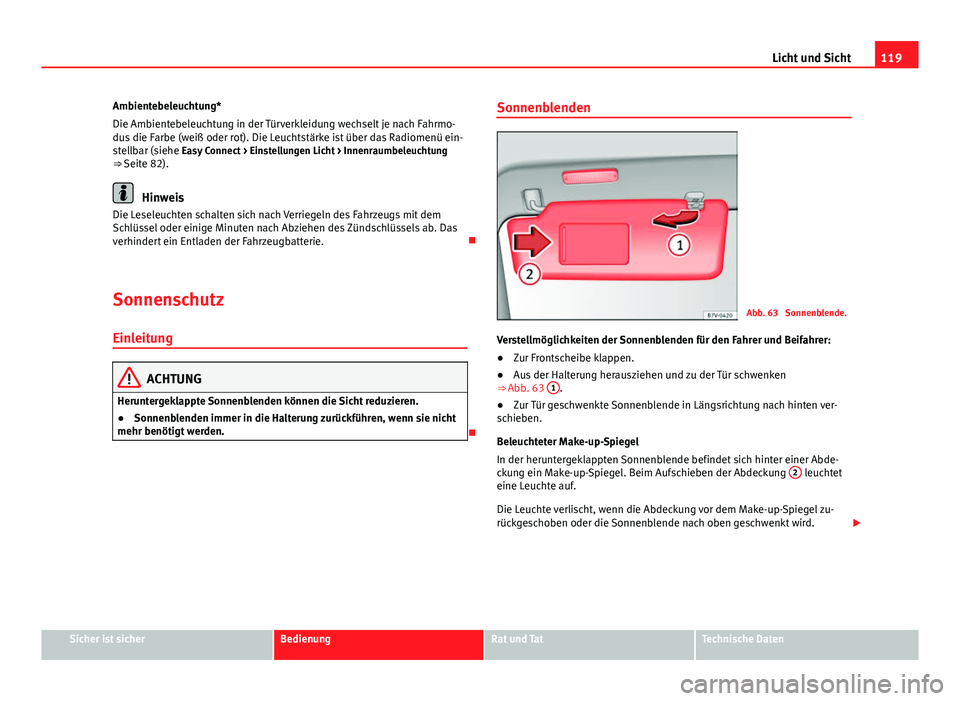 Seat Leon 5D 2012  Betriebsanleitung (in German) 119
Licht und Sicht
Ambientebeleuchtung*
Die Ambientebeleuchtung in der Türverkleidung wechselt je nach Fahrmo-
dus die Farbe (weiß oder rot). Die Leuchtstärke ist über das Radiomenü ein-
stellba