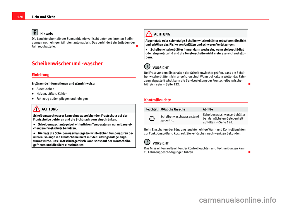 Seat Leon 5D 2012  Betriebsanleitung (in German) 120Licht und Sicht
Hinweis
Die Leuchte oberhalb der Sonnenblende verlischt unter bestimmten Bedin-
gungen nach einigen Minuten automatisch. Das verhindert ein Entladen der
Fahrzeugbatterie. 
Scheib
