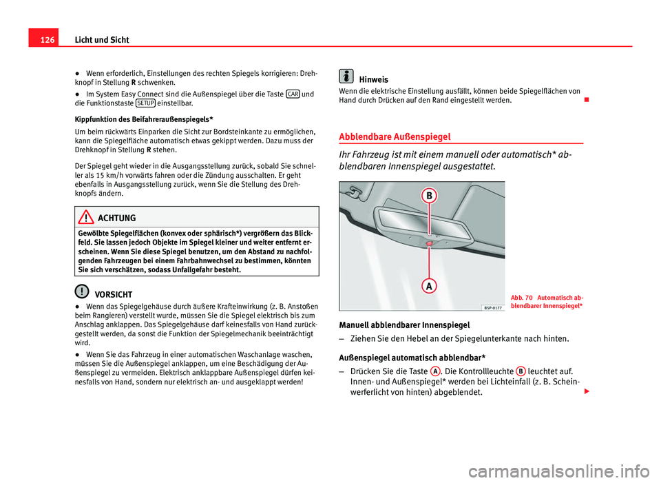Seat Leon 5D 2012  Betriebsanleitung (in German) 126Licht und Sicht
● Wenn erforderlich, Einstellungen des rechten Spiegels korrigieren: Dreh-
knopf in Stellung  R schwenken.
● Im System Easy Connect sind die Außenspiegel über die Taste  CAR
 