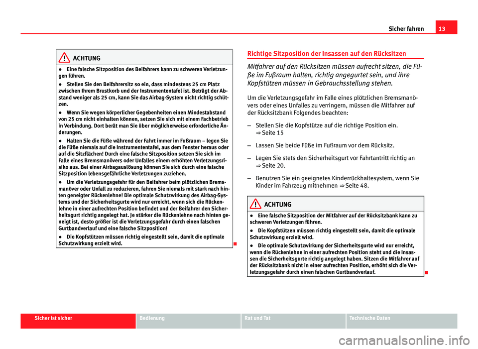 Seat Leon 5D 2012  Betriebsanleitung (in German) 13
Sicher fahren
ACHTUNG
● Eine falsche Sitzposition des Beifahrers kann zu schweren Verletzun-
gen führen.
● Stellen Sie den Beifahrersitz so ein, dass mindestens 25 cm Platz
zwischen Ihrem Brus