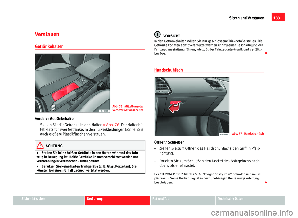 Seat Leon 5D 2012  Betriebsanleitung (in German) 133
Sitzen und Verstauen
Verstauen
Getränkehalter
Abb. 76  Mittelkonsole:
Vorderer Getränkehalter
Vorderer Getränkehalter
– Stellen Sie die Getränke in den Halter  ⇒ Abb. 76. Der Halter bie-