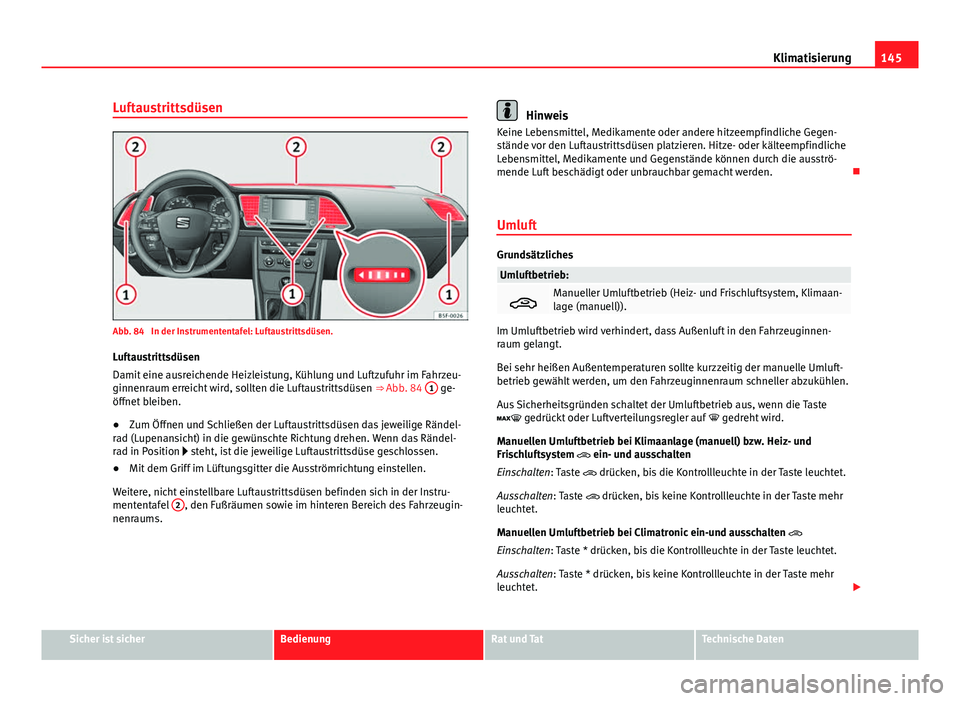 Seat Leon 5D 2012  Betriebsanleitung (in German) 145
Klimatisierung
Luftaustrittsdüsen
Abb. 84  In der Instrumententafel: Luftaustrittsdüsen. Luftaustrittsdüsen
Damit eine ausreichende Heizleistung, Kühlung und Luftzufuhr im Fahrzeu-
ginnenraum 