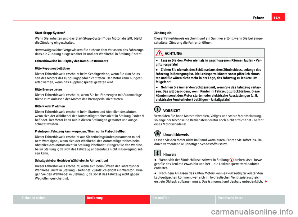 Seat Leon 5D 2012  Betriebsanleitung (in German) 149
Fahren
Start-Stopp-System*
Wenn Sie anhalten und das Start-Stopp-System* den Motor abstellt, bleibt
die Zündung eingeschaltet.
Automatikgetriebe: Vergewissern Sie sich vor dem Verlassen des Fahrz