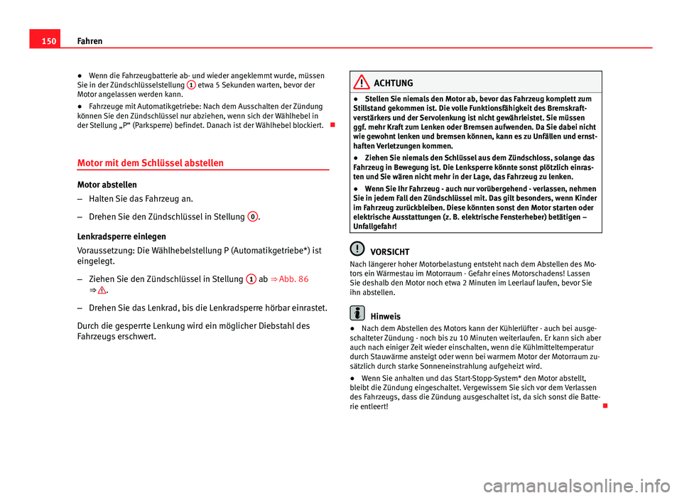 Seat Leon 5D 2012  Betriebsanleitung (in German) 150Fahren
● Wenn die Fahrzeugbatterie ab- und wieder angeklemmt wurde, müssen
Sie in der Zündschlüsselstellung  1
 etwa 5 Sekunden warten, bevor der
Motor angelassen werden kann.
● Fahrzeuge mi