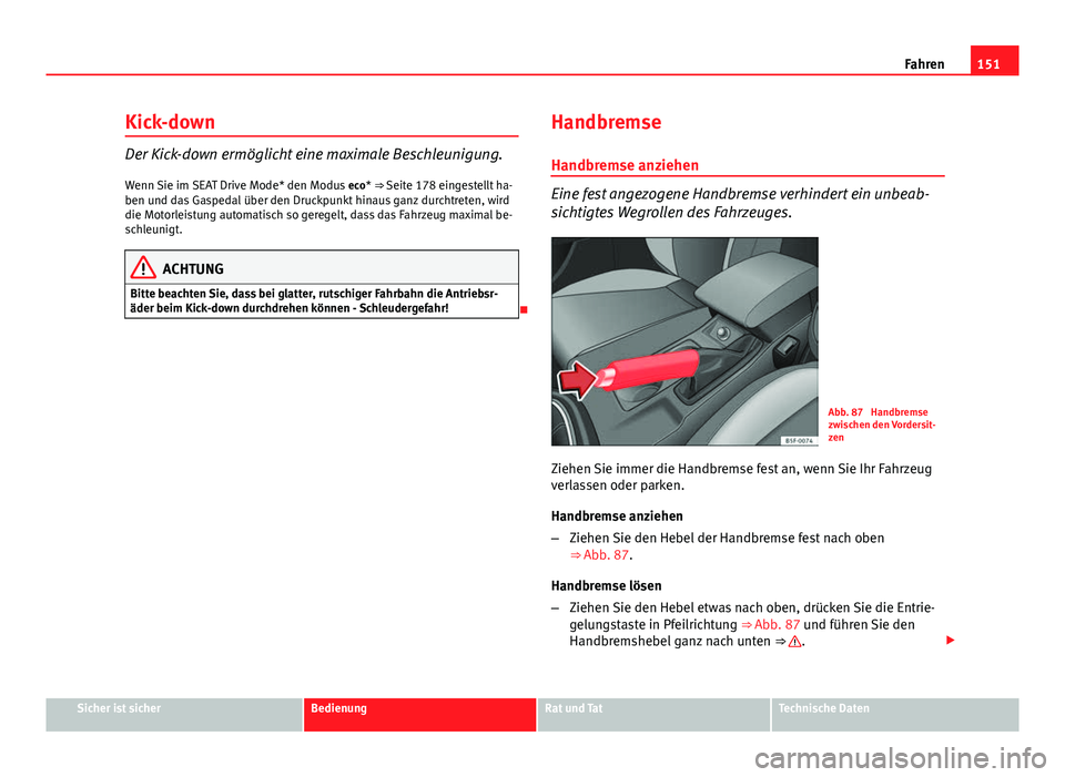 Seat Leon 5D 2012 Betriebsanleitung (in German) 151
Fahren
Kick-down
Der Kick-down ermöglicht eine maximale Beschleunigung.
Wenn Sie im SEAT Drive Mode* den Modus eco* ⇒ Seite 178 eingestellt ha-
ben und das Gaspedal über den Druckpunkt hina Seat Leon 5D 2012 Betriebsanleitung (in German) 151
Fahren
Kick-down
Der Kick-down ermöglicht eine maximale Beschleunigung.
Wenn Sie im SEAT Drive Mode* den Modus eco* ⇒ Seite 178 eingestellt ha-
ben und das Gaspedal über den Druckpunkt hina