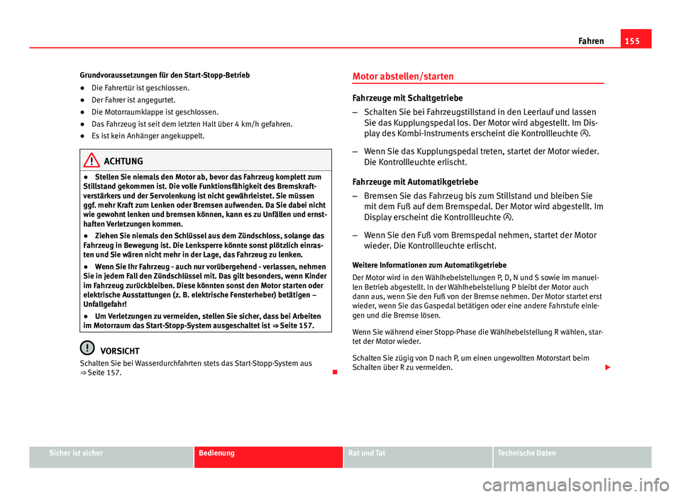Seat Leon 5D 2012  Betriebsanleitung (in German) 155
Fahren
Grundvoraussetzungen für den Start-Stopp-Betrieb
● Die Fahrertür ist geschlossen.
● Der Fahrer ist angegurtet.
● Die Motorraumklappe ist geschlossen.
● Das Fahrzeug ist seit dem l