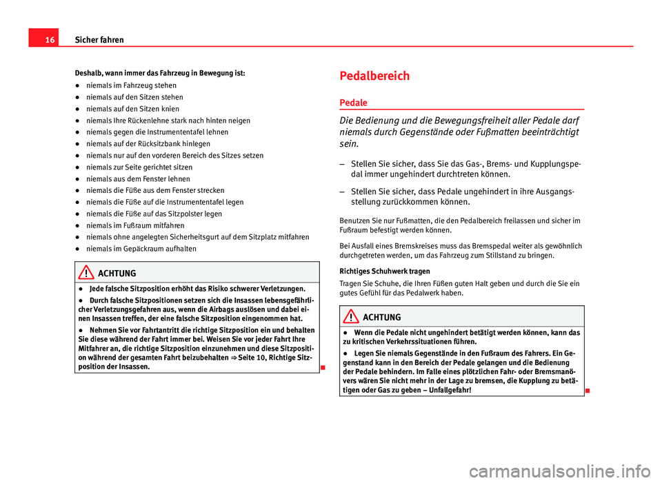 Seat Leon 5D 2012  Betriebsanleitung (in German) 16Sicher fahren
Deshalb, wann immer das Fahrzeug in Bewegung ist:
● niemals im Fahrzeug stehen
● niemals auf den Sitzen stehen
● niemals auf den Sitzen knien
● niemals Ihre Rückenlehne stark 