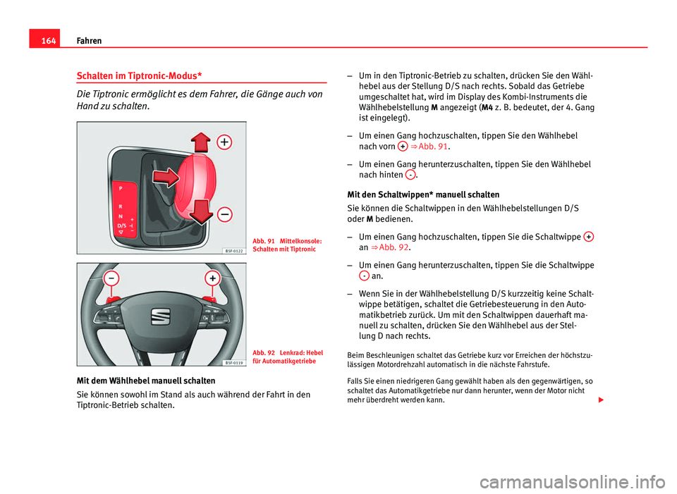 Seat Leon 5D 2012  Betriebsanleitung (in German) 164Fahren
Schalten im Tiptronic-Modus*
Die Tiptronic ermöglicht es dem Fahrer, die Gänge auch von
Hand zu schalten.
Abb. 91  Mittelkonsole:
Schalten mit Tiptronic
Abb. 92  Lenkrad: Hebel
für Automa