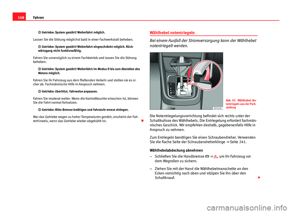 Seat Leon 5D 2012  Betriebsanleitung (in German) 168Fahren
 Getriebe: System gestört! Weiterfahrt möglich.
Lassen Sie die Störung möglichst bald in einer Fachwerkstatt beheben.  Getriebe: System gestört! Weiterfahrt eingeschränkt möglic