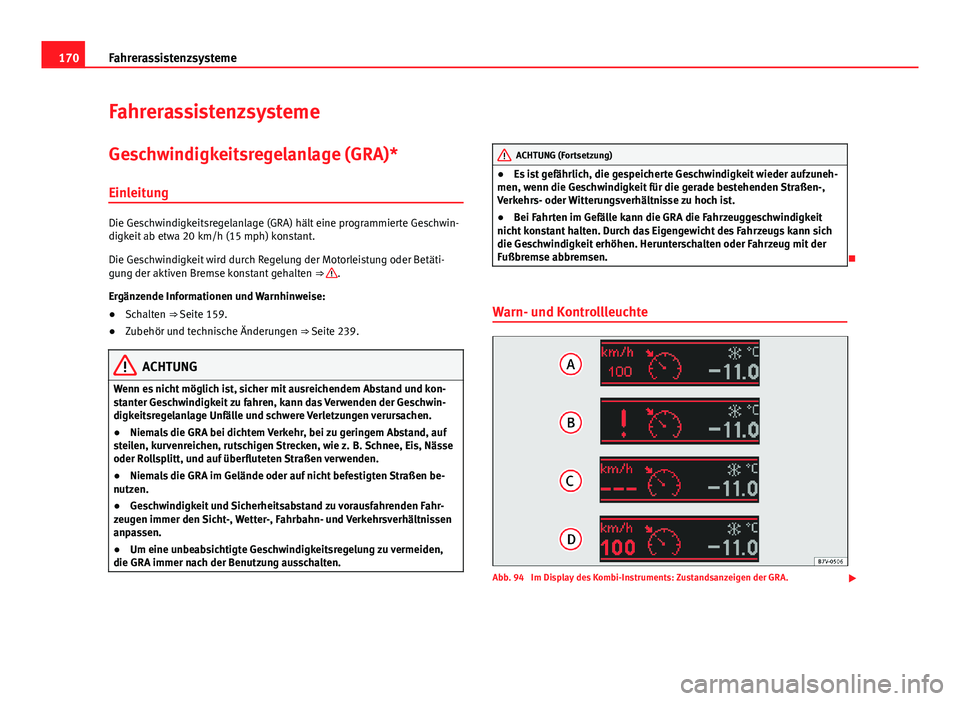 Seat Leon 5D 2012  Betriebsanleitung (in German) 170Fahrerassistenzsysteme
Fahrerassistenzsysteme
Geschwindigkeitsregelanlage (GRA)*
Einleitung
Die Geschwindigkeitsregelanlage (GRA) hält eine programmierte Geschwin-
digkeit ab etwa 20 km/h (15 mph)