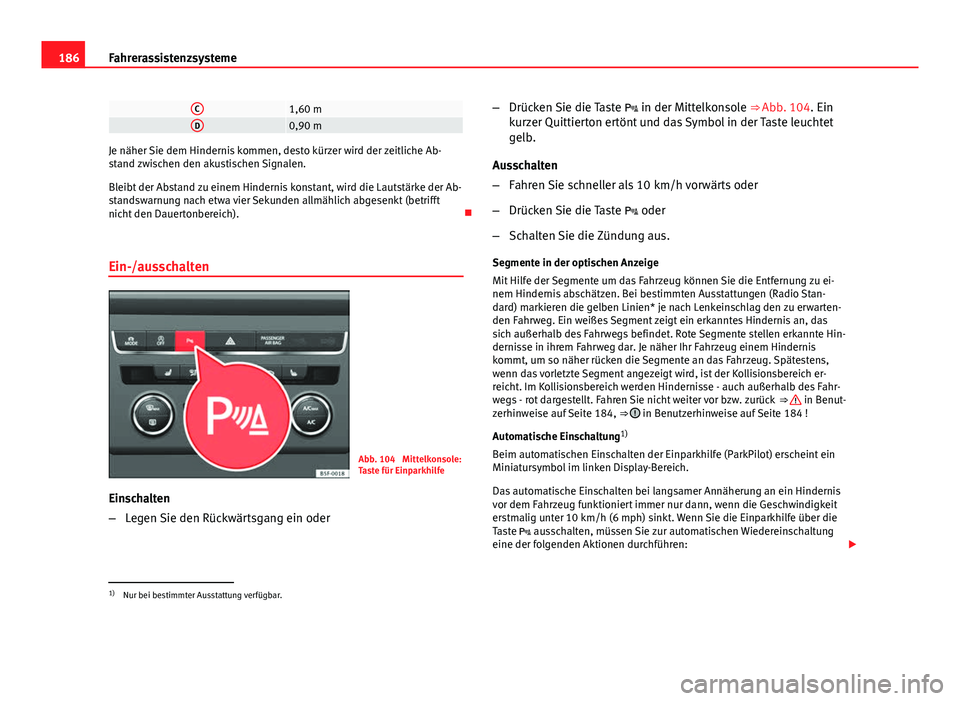 Seat Leon 5D 2012  Betriebsanleitung (in German) 186Fahrerassistenzsysteme
C1,60 mD0,90 m
Je näher Sie dem Hindernis kommen, desto kürzer wird der zeitliche Ab-
stand zwischen den akustischen Signalen.
Bleibt der Abstand zu einem Hindernis konstan