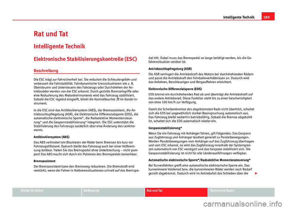 Seat Leon 5D 2012  Betriebsanleitung (in German) 189
Intelligente Technik
Rat und Tat
Intelligente Technik
Elektronische Stabilisierungskontrolle (ESC)
Beschreibung
Die ESC trägt zur Fahrsicherheit bei. Sie reduziert die Schleudergefahr und
verbess