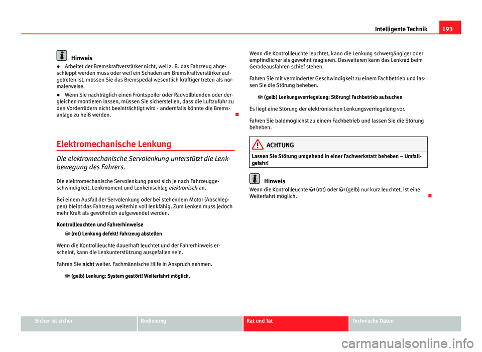 Seat Leon 5D 2012  Betriebsanleitung (in German) 193
Intelligente Technik
Hinweis
● Arbeitet der Bremskraftverstärker nicht, weil z. B. das Fahrzeug abge-
schleppt werden muss oder weil ein Schaden am Bremskraftverstärker auf-
getreten ist, müs