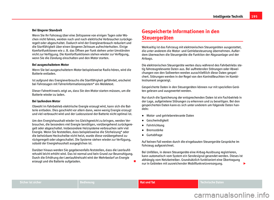 Seat Leon 5D 2012  Betriebsanleitung (in German) 195
Intelligente Technik
Bei längerer Standzeit
Wenn Sie Ihr Fahrzeug über eine Zeitspanne von einigen Tagen oder Wo-
chen nicht fahren, werden nach und nach elektrische Verbraucher zurückge-
regel