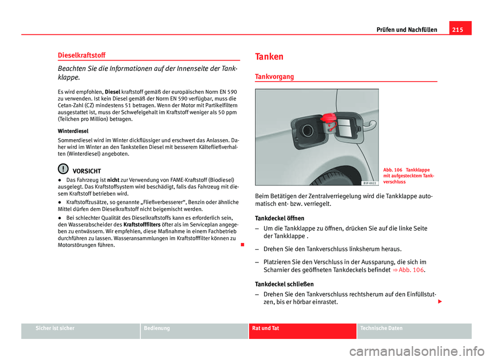 Seat Leon 5D 2012  Betriebsanleitung (in German) 215
Prüfen und Nachfüllen
Dieselkraftstoff
Beachten Sie die Informationen auf der Innenseite der Tank-
klappe.
Es wird empfohlen,  Diesel kraftstoff gemäß der europäischen Norm EN 590
zu verwende