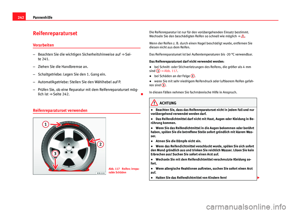Seat Leon 5D 2012  Betriebsanleitung (in German) 242Pannenhilfe
Reifenreparaturset
Vorarbeiten
– Beachten Sie die wichtigen Sicherheitshinweise auf  ⇒ Sei-
te 241.
– Ziehen Sie die Handbremse an.
– Schaltgetriebe: Legen Sie den 1. Gang ein