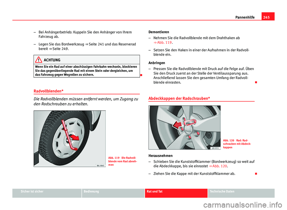 Seat Leon 5D 2012  Betriebsanleitung (in German) 245
Pannenhilfe
– Bei Anhängerbetrieb: Kuppeln Sie den Anhänger von Ihrem
Fahrzeug ab.
– Legen Sie das Bordwerkzeug  ⇒ Seite 241 und das Reserverad
bereit  ⇒ Seite 249.
ACHTUNG
Wenn Sie 