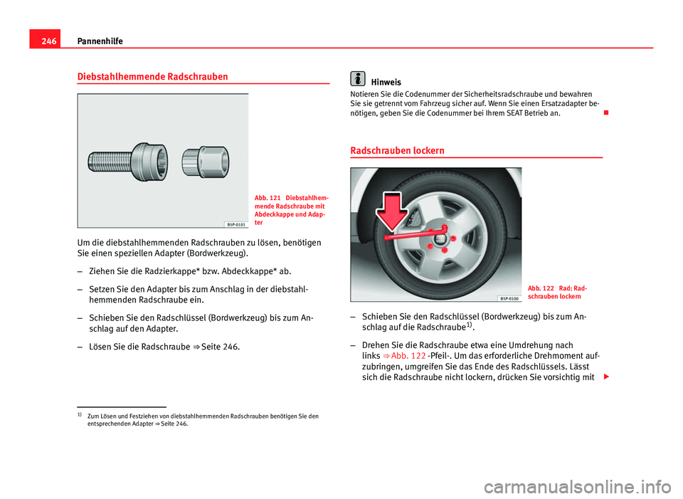 Seat Leon 5D 2012  Betriebsanleitung (in German) 246Pannenhilfe
Diebstahlhemmende Radschrauben
Abb. 121  Diebstahlhem-
mende Radschraube mit
Abdeckkappe und Adap-
ter
Um die diebstahlhemmenden Radschrauben zu lösen, benötigen
Sie einen speziellen 