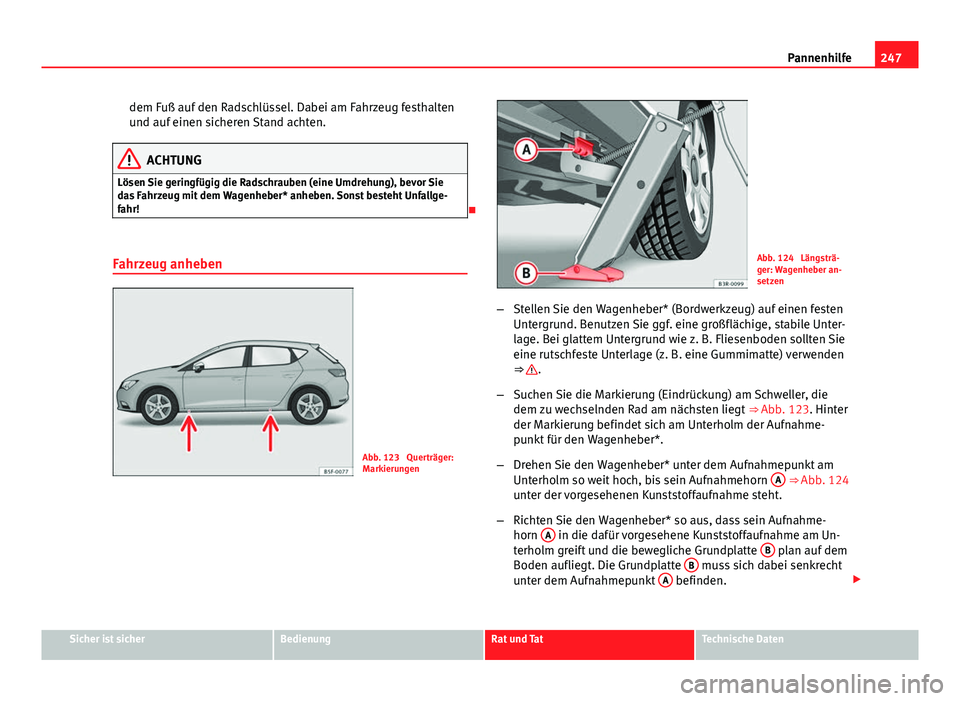 Seat Leon 5D 2012  Betriebsanleitung (in German) 247
Pannenhilfe
dem Fuß auf den Radschlüssel. Dabei am Fahrzeug festhalten
und auf einen sicheren Stand achten.
ACHTUNG
Lösen Sie geringfügig die Radschrauben (eine Umdrehung), bevor Sie
das Fahrz