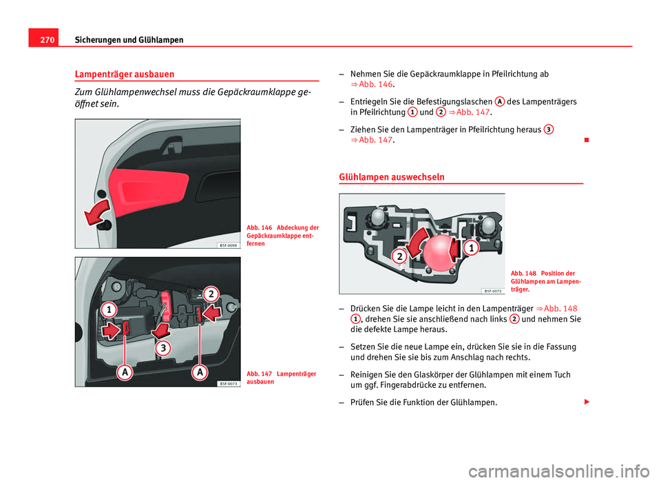 Seat Leon 5D 2012 Betriebsanleitung (in German) 270Sicherungen und Glühlampen
Lampenträger ausbauen
Zum Glühlampenwechsel muss die Gepäckraumklappe ge-
öffnet sein.
Abb. 146 Abdeckung der
Gepäckraumklappe ent-
fernen
Abb. 147 Lampenträger
Seat Leon 5D 2012 Betriebsanleitung (in German) 270Sicherungen und Glühlampen
Lampenträger ausbauen
Zum Glühlampenwechsel muss die Gepäckraumklappe ge-
öffnet sein.
Abb. 146 Abdeckung der
Gepäckraumklappe ent-
fernen
Abb. 147 Lampenträger