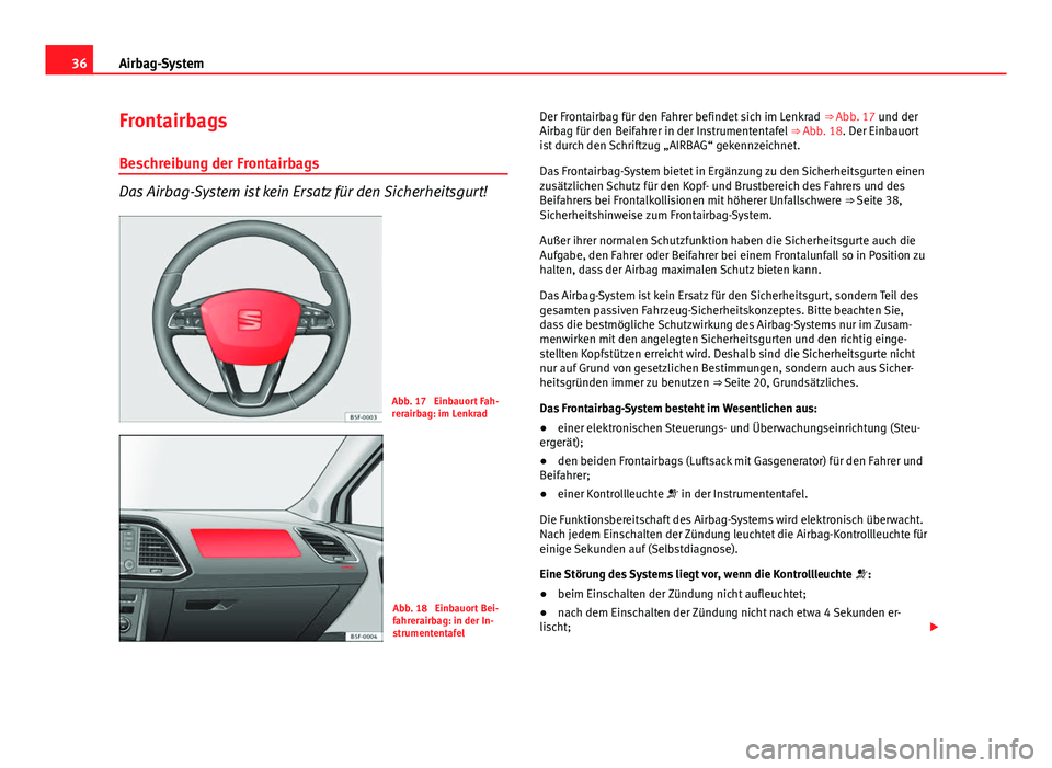 Seat Leon 5D 2012  Betriebsanleitung (in German) 36Airbag-System
Frontairbags
Beschreibung der Frontairbags
Das Airbag-System ist kein Ersatz für den Sicherheitsgurt!
Abb. 17  Einbauort Fah-
rerairbag: im Lenkrad
Abb. 18  Einbauort Bei-
fahrerairba