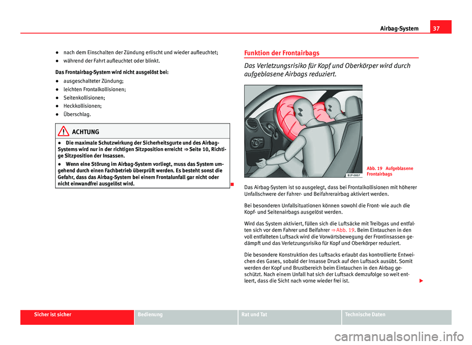 Seat Leon 5D 2012  Betriebsanleitung (in German) 37
Airbag-System
● nach dem Einschalten der Zündung erlischt und wieder aufleuchtet;
● während der Fahrt aufleuchtet oder blinkt.
Das Frontairbag-System wird nicht ausgelöst bei:
● ausgeschal