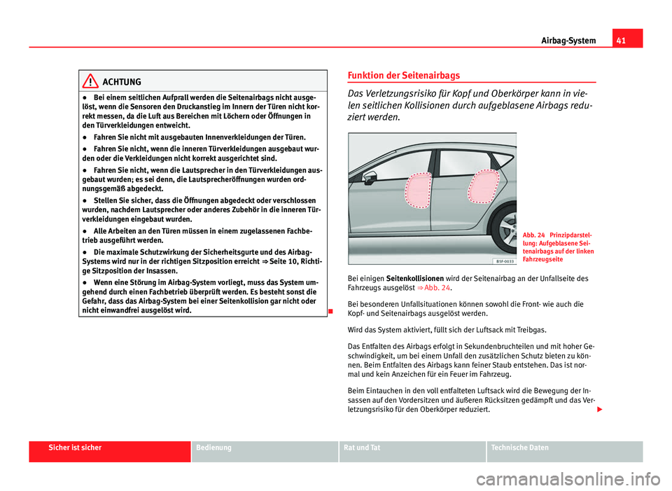 Seat Leon 5D 2012 Betriebsanleitung (in German) 41
Airbag-System
ACHTUNG
● Bei einem seitlichen Aufprall werden die Seitenairbags nicht ausge-
löst, wenn die Sensoren den Druckanstieg im Innern der Türen nicht kor-
rekt messen, da die Luft aus Seat Leon 5D 2012 Betriebsanleitung (in German) 41
Airbag-System
ACHTUNG
● Bei einem seitlichen Aufprall werden die Seitenairbags nicht ausge-
löst, wenn die Sensoren den Druckanstieg im Innern der Türen nicht kor-
rekt messen, da die Luft aus