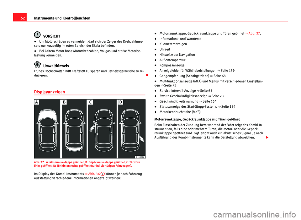 Seat Leon 5D 2012  Betriebsanleitung (in German) 62Instrumente und Kontrollleuchten
VORSICHT
● Um Motorschäden zu vermeiden, darf sich der Zeiger des Drehzahlmes-
sers nur kurzzeitig im roten Bereich der Skala befinden.
● Bei kaltem Motor hohe 