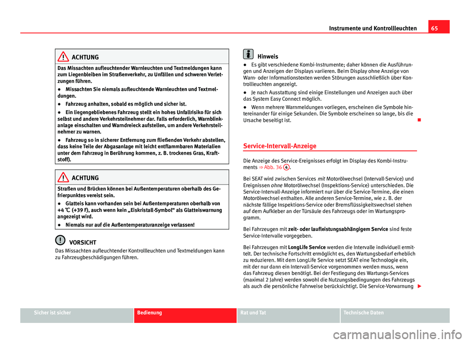 Seat Leon 5D 2012  Betriebsanleitung (in German) 65
Instrumente und Kontrollleuchten
ACHTUNG
Das Missachten aufleuchtender Warnleuchten und Textmeldungen kann
zum Liegenbleiben im Straßenverkehr, zu Unfällen und schweren Verlet-
zungen führen.

