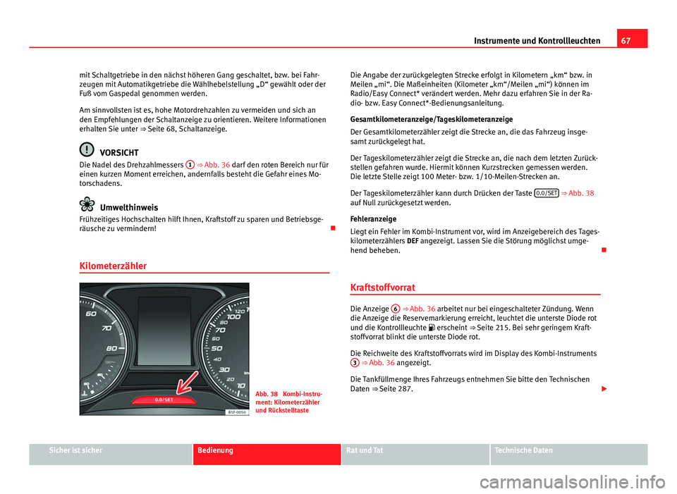 Seat Leon 5D 2012  Betriebsanleitung (in German) 67
Instrumente und Kontrollleuchten
mit Schaltgetriebe in den nächst höheren Gang geschaltet, bzw. bei Fahr-
zeugen mit Automatikgetriebe die Wählhebelstellung „D“ gewählt oder der
Fuß vom Ga