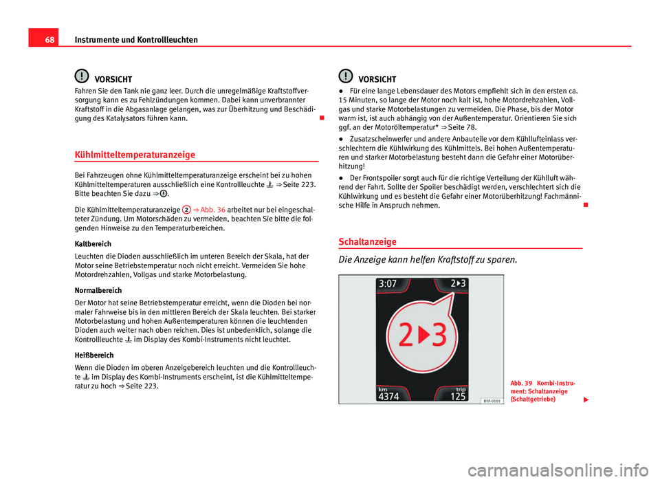 Seat Leon 5D 2012  Betriebsanleitung (in German) 68Instrumente und Kontrollleuchten
VORSICHT
Fahren Sie den Tank nie ganz leer. Durch die unregelmäßige Kraftstoffver-
sorgung kann es zu Fehlzündungen kommen. Dabei kann unverbrannter
Kraftstoff in