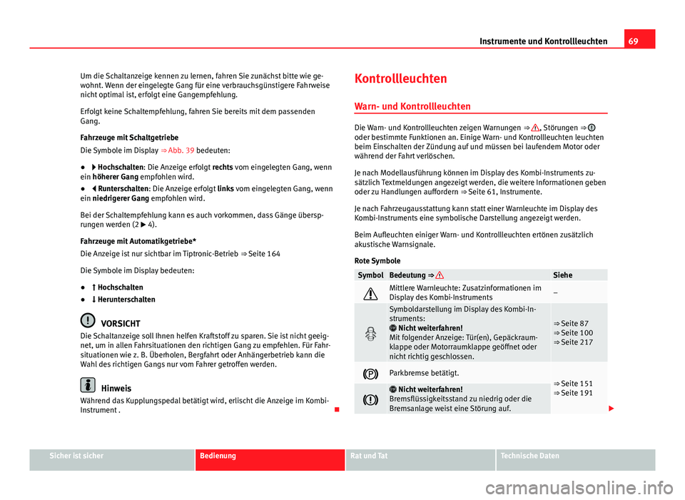 Seat Leon 5D 2012  Betriebsanleitung (in German) 69
Instrumente und Kontrollleuchten
Um die Schaltanzeige kennen zu lernen, fahren Sie zunächst bitte wie ge-
wohnt. Wenn der eingelegte Gang für eine verbrauchsgünstigere Fahrweise
nicht optimal is