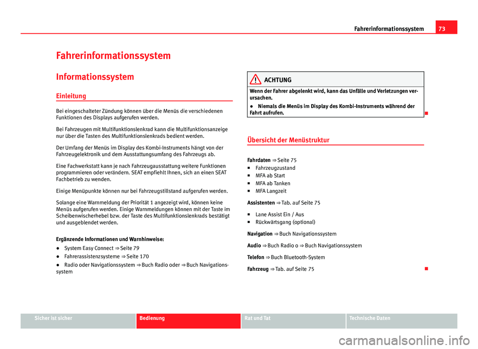 Seat Leon 5D 2012  Betriebsanleitung (in German) 73
Fahrerinformationssystem
Fahrerinformationssystem
Informationssystem Einleitung
Bei eingeschalteter Zündung können über die Menüs die verschiedenen
Funktionen des Displays aufgerufen werden.
Be