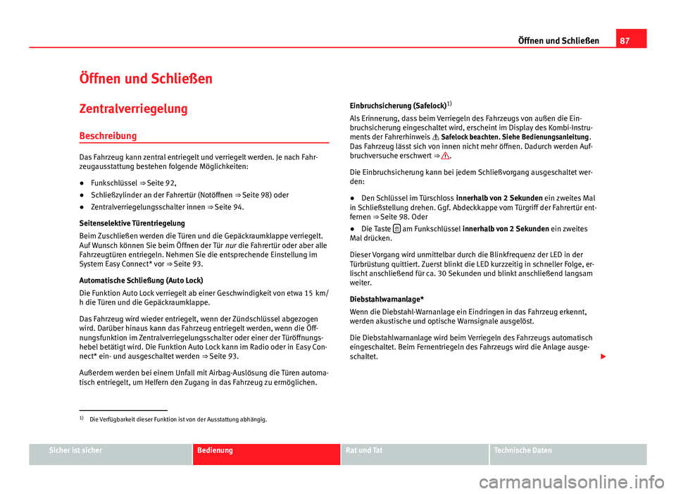 Seat Leon 5D 2012  Betriebsanleitung (in German) 87
Öffnen und Schließen
Öffnen und Schließen
Zentralverriegelung
Beschreibung
Das Fahrzeug kann zentral entriegelt und verriegelt werden. Je nach Fahr-
zeugausstattung bestehen folgende Möglichke