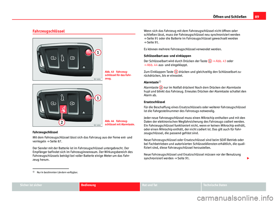 Seat Leon 5D 2012  Betriebsanleitung (in German) 89
Öffnen und Schließen
Fahrzeugschlüssel
Abb. 43  Fahrzeug-
schlüssel für das Fahr-
zeug.
Abb. 44  Fahrzeug-
schlüssel mit Alarmtaste.
Fahrzeugschlüssel
Mit dem Fahrzeugschlüssel lässt sich 