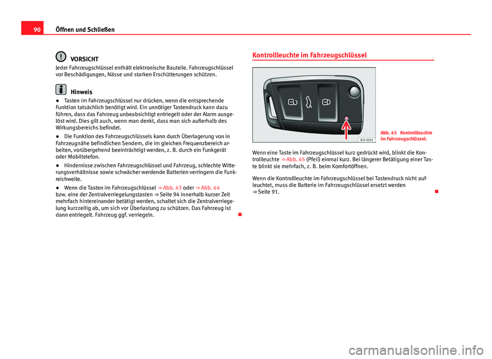 Seat Leon 5D 2012  Betriebsanleitung (in German) 90Öffnen und Schließen
VORSICHT
Jeder Fahrzeugschlüssel enthält elektronische Bauteile. Fahrzeugschlüssel
vor Beschädigungen, Nässe und starken Erschütterungen schützen.
Hinweis
● Tasten im
