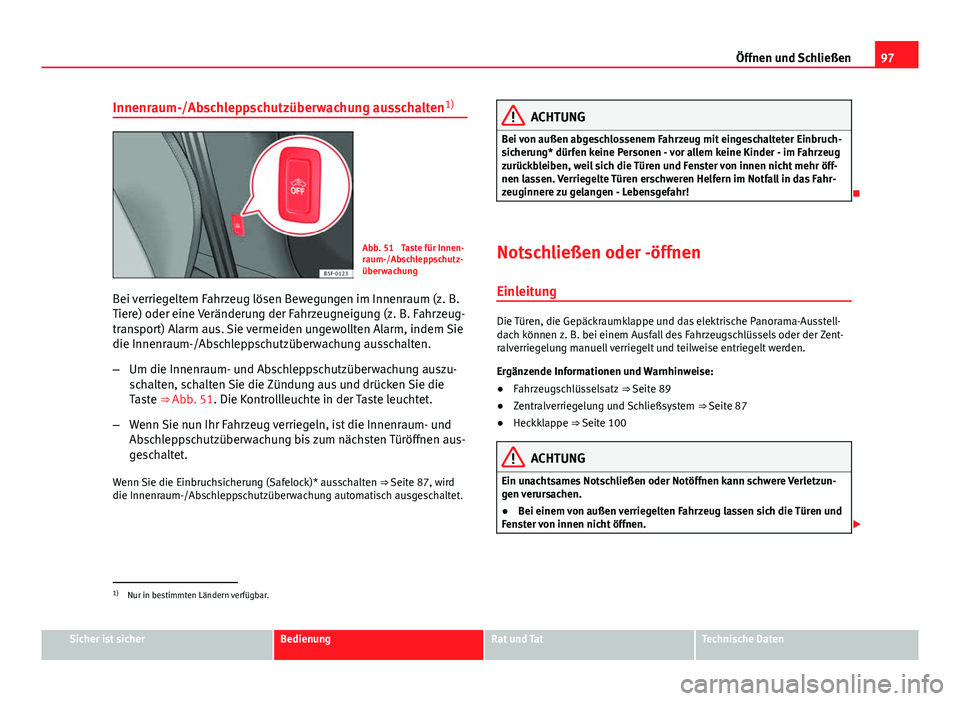 Seat Leon 5D 2012  Betriebsanleitung (in German) 97
Öffnen und Schließen
Innenraum-/Abschleppschutzüberwachung ausschalten 1)
Abb. 51  Taste für Innen-
raum-/Abschleppschutz-
überwachung
Bei verriegeltem Fahrzeug lösen Bewegungen im Innenraum 