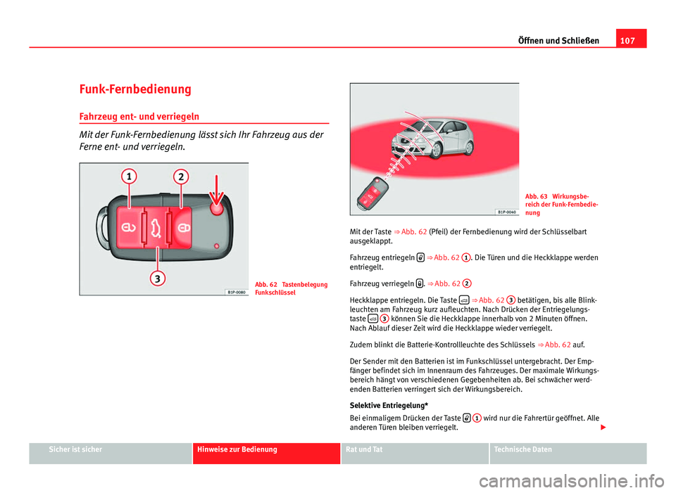 Seat Leon 5D 2009 Betriebsanleitung (in German) 107
Öffnen und Schließen
Funk-Fernbedienung
Fahrzeug ent- und verriegeln
Mit der Funk-Fernbedienung lässt sich Ihr Fahrzeug aus der
Ferne ent- und verriegeln.
Abb. 62 Tastenbelegung
Funkschlüssel Seat Leon 5D 2009 Betriebsanleitung (in German) 107
Öffnen und Schließen
Funk-Fernbedienung
Fahrzeug ent- und verriegeln
Mit der Funk-Fernbedienung lässt sich Ihr Fahrzeug aus der
Ferne ent- und verriegeln.
Abb. 62 Tastenbelegung
Funkschlüssel