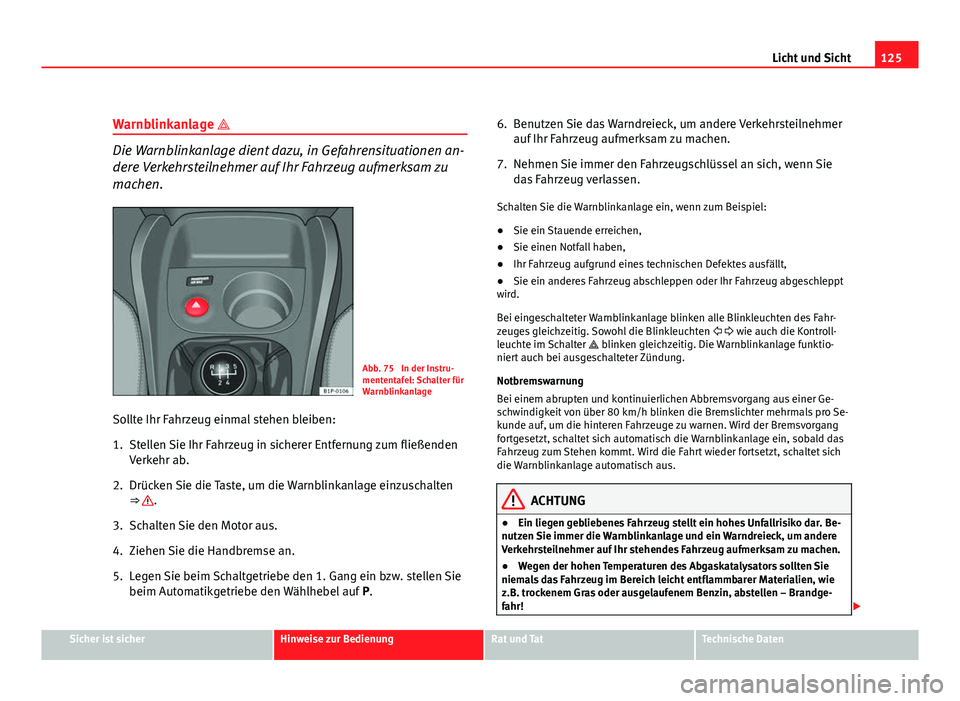 Seat Leon 5D 2009 Betriebsanleitung (in German) 125
Licht und Sicht
Warnblinkanlage
Die Warnblinkanlage dient dazu, in Gefahrensituationen an-
dere Verkehrsteilnehmer auf Ihr Fahrzeug aufmerksam zu
machen.
Abb. 75 In der Instru-
mententafel: S Seat Leon 5D 2009 Betriebsanleitung (in German) 125
Licht und Sicht
Warnblinkanlage
Die Warnblinkanlage dient dazu, in Gefahrensituationen an-
dere Verkehrsteilnehmer auf Ihr Fahrzeug aufmerksam zu
machen.
Abb. 75 In der Instru-
mententafel: S