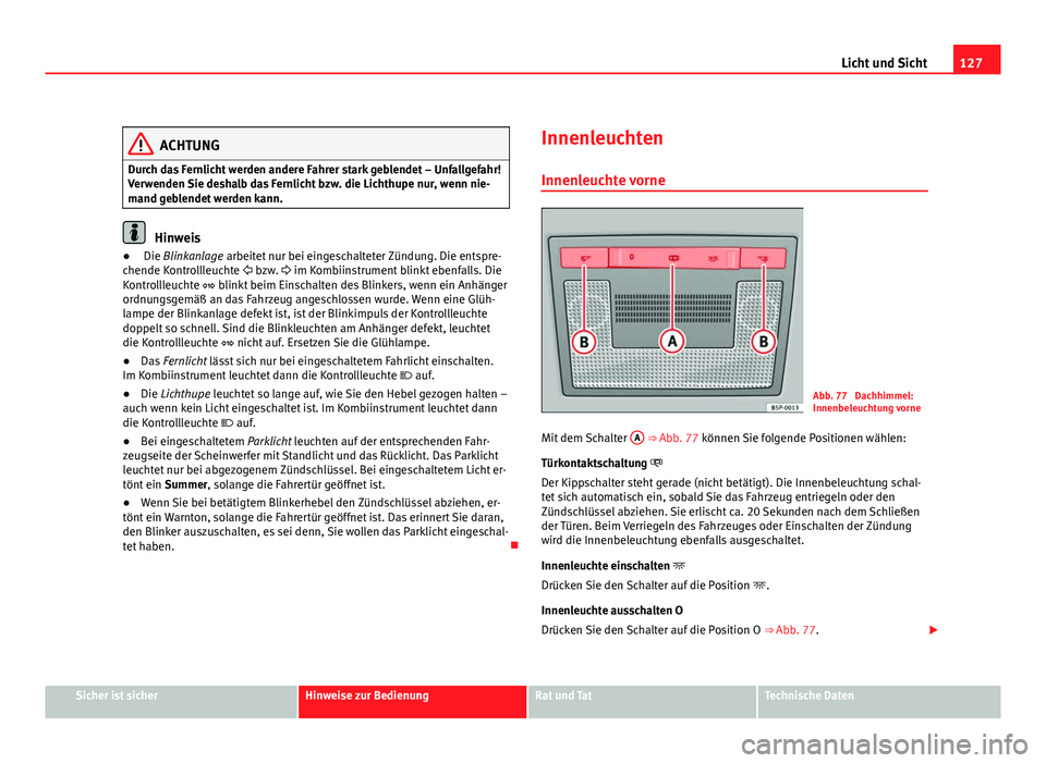 Seat Leon 5D 2009 Betriebsanleitung (in German) 127
Licht und Sicht
ACHTUNG
Durch das Fernlicht werden andere Fahrer stark geblendet – Unfallgefahr!
Verwenden Sie deshalb das Fernlicht bzw. die Lichthupe nur, wenn nie-
mand geblendet werden kann. Seat Leon 5D 2009 Betriebsanleitung (in German) 127
Licht und Sicht
ACHTUNG
Durch das Fernlicht werden andere Fahrer stark geblendet – Unfallgefahr!
Verwenden Sie deshalb das Fernlicht bzw. die Lichthupe nur, wenn nie-
mand geblendet werden kann.