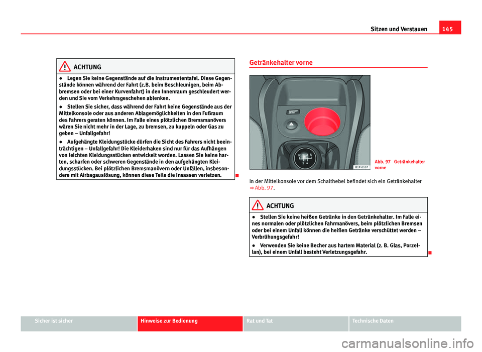 Seat Leon 5D 2009 Betriebsanleitung (in German) 145
Sitzen und Verstauen
ACHTUNG
● Legen Sie keine Gegenstände auf die Instrumententafel. Diese Gegen-
stände können während der Fahrt (z.B. beim Beschleunigen, beim Ab-
bremsen oder bei einer K Seat Leon 5D 2009 Betriebsanleitung (in German) 145
Sitzen und Verstauen
ACHTUNG
● Legen Sie keine Gegenstände auf die Instrumententafel. Diese Gegen-
stände können während der Fahrt (z.B. beim Beschleunigen, beim Ab-
bremsen oder bei einer K