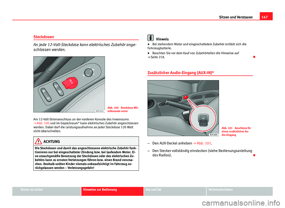 Seat Leon 5D 2009 Betriebsanleitung (in German) 147
Sitzen und Verstauen
Steckdosen
An jede 12-Volt-Steckdose kann elektrisches Zubehör ange-
schlossen werden.
Abb. 100 Steckdose Mit-
telkonsole vorne
Am 12-Volt-Stromanschluss an der vorderen Kon Seat Leon 5D 2009 Betriebsanleitung (in German) 147
Sitzen und Verstauen
Steckdosen
An jede 12-Volt-Steckdose kann elektrisches Zubehör ange-
schlossen werden.
Abb. 100 Steckdose Mit-
telkonsole vorne
Am 12-Volt-Stromanschluss an der vorderen Kon