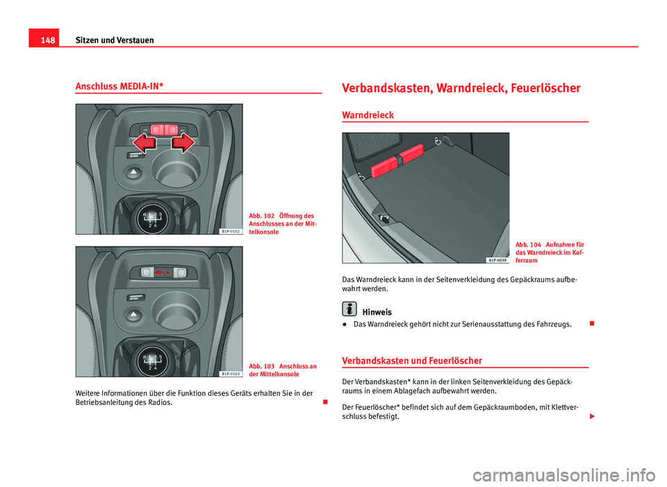 Seat Leon 5D 2009 Betriebsanleitung (in German) 148Sitzen und Verstauen
Anschluss MEDIA-IN*
Abb. 102 Öffnung des
Anschlusses an der Mit-
telkonsole
Abb. 103 Anschluss an
der Mittelkonsole
Weitere Informationen über die Funktion dieses Geräts e Seat Leon 5D 2009 Betriebsanleitung (in German) 148Sitzen und Verstauen
Anschluss MEDIA-IN*
Abb. 102 Öffnung des
Anschlusses an der Mit-
telkonsole
Abb. 103 Anschluss an
der Mittelkonsole
Weitere Informationen über die Funktion dieses Geräts e