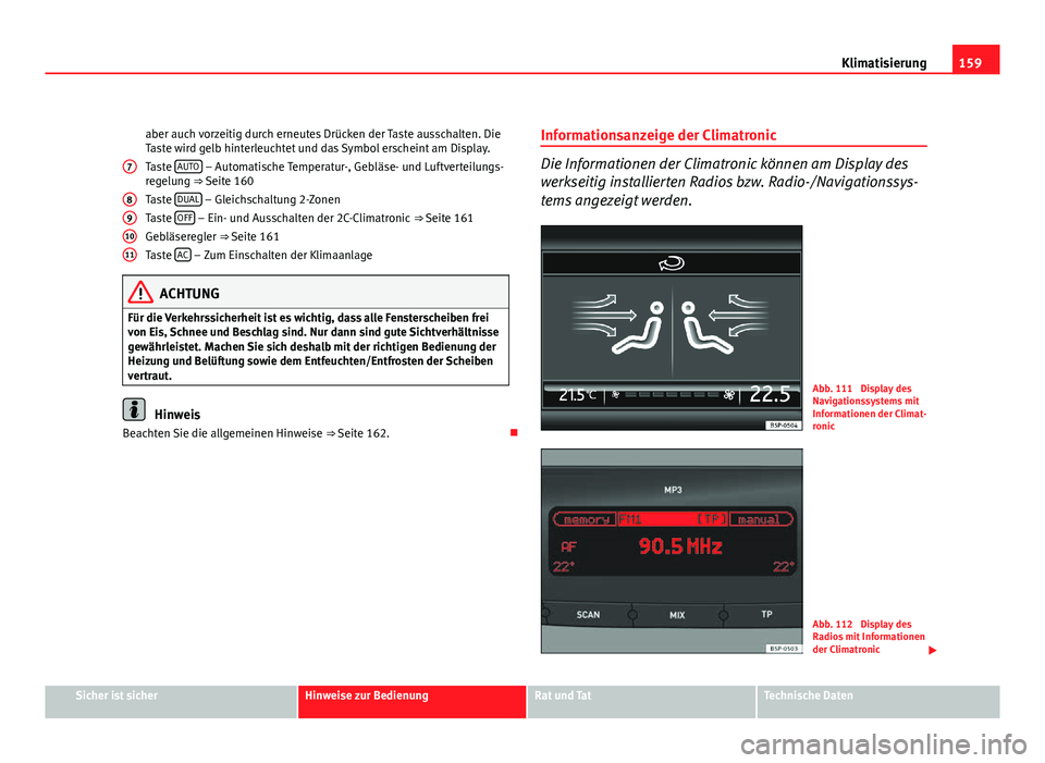 Seat Leon 5D 2009  Betriebsanleitung (in German) 159
Klimatisierung
aber auch vorzeitig durch erneutes Drücken der Taste ausschalten. Die
Taste wird gelb hinterleuchtet und das Symbol erscheint am Display. 
Taste  AUTO
 – Automatische Temperatur-